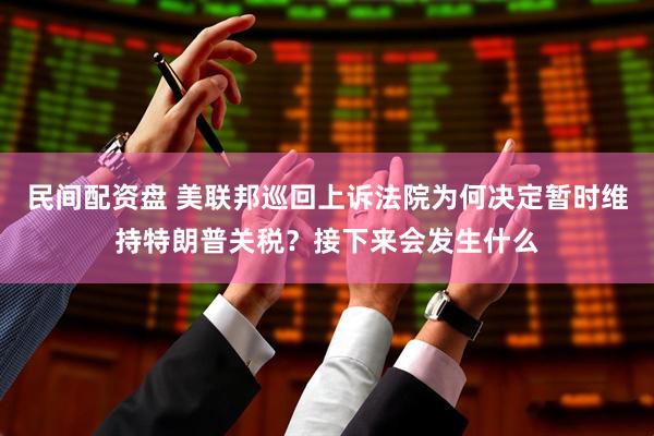 民间配资盘 美联邦巡回上诉法院为何决定暂时维持特朗普关税？接下来会发生什么