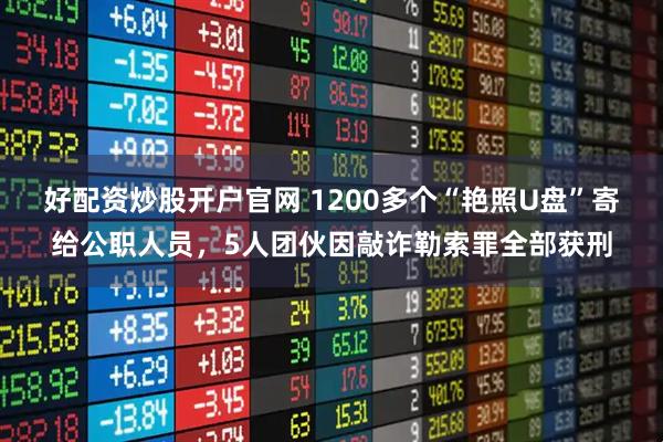 好配资炒股开户官网 1200多个“艳照U盘”寄给公职人员，5人团伙因敲诈勒索罪全部获刑