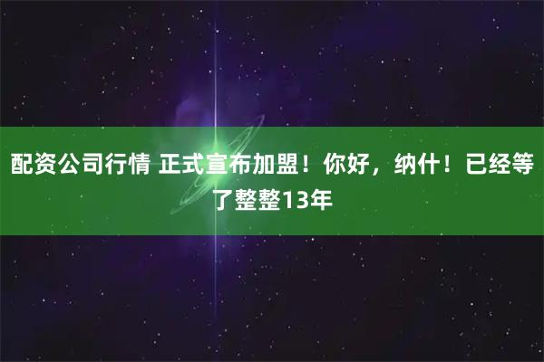 配资公司行情 正式宣布加盟！你好，纳什！已经等了整整13年