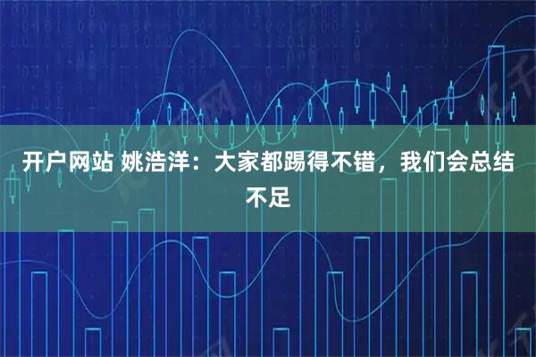 开户网站 姚浩洋：大家都踢得不错，我们会总结不足